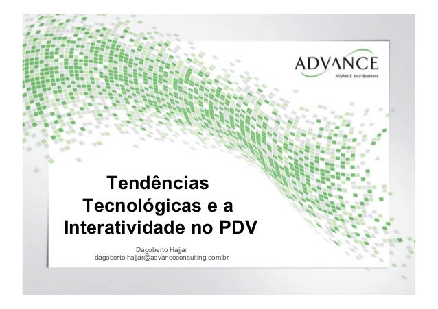 Tendências
Tecnológicas e a
Interatividade no PDV
Dagoberto Hajjar
dagoberto.hajjar@advanceconsulting.com.br
 