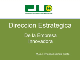 Direccion Estrategica 
De la Empresa 
Innovadora 
M.Sc. Fernando Espínola Prieto 
 