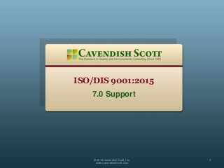 ISO/DIS 9001:2015
7.0 Support
© 2014 Cavendish Scott, Inc.
www.CavendishScott.com
1
 