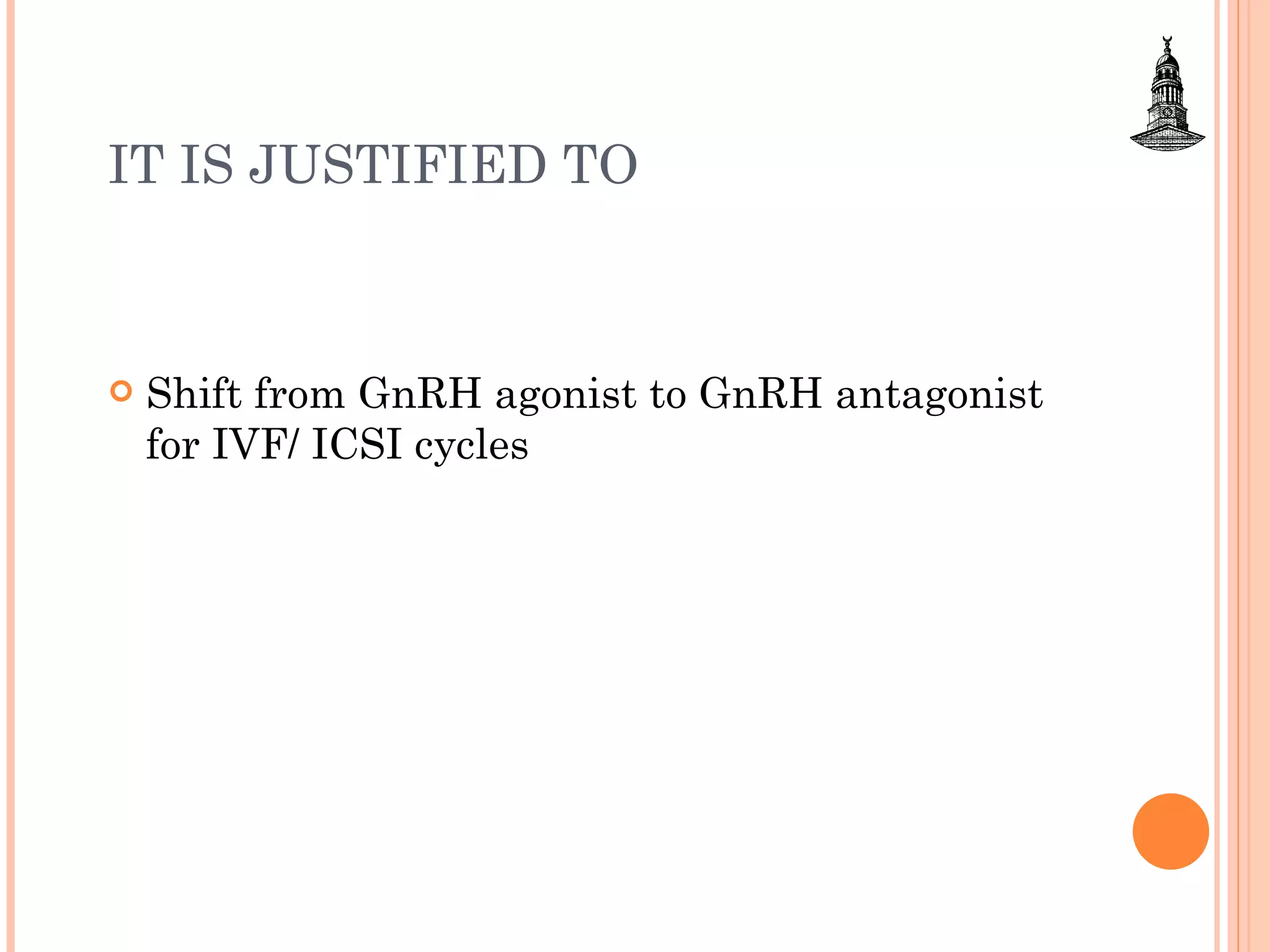 IT IS JUSTIFIED TO Shift from GnRH agonist to GnRH antagonist for IVF/ ICSI cycles 