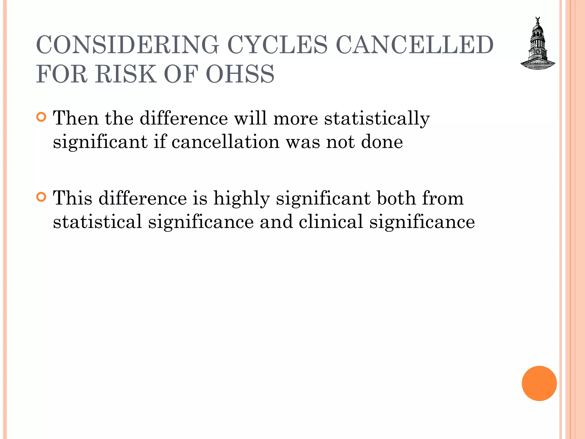 CONSIDERING CYCLES CANCELLED FOR RISK OF OHSS Then the difference will more statistically significant if cancellation was not done This difference is highly significant both from statistical significance and clinical significance  