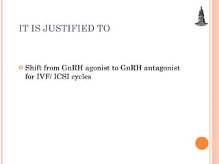 IT IS JUSTIFIED TO Shift from GnRH agonist to GnRH antagonist for IVF/ ICSI cycles 