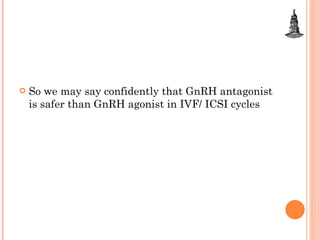 So we may say confidently that GnRH antagonist is safer than GnRH agonist in IVF/ ICSI cycles  