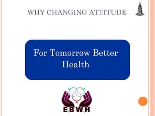 WHY CHANGING ATTITUDE  For Tomorrow Better  Health  