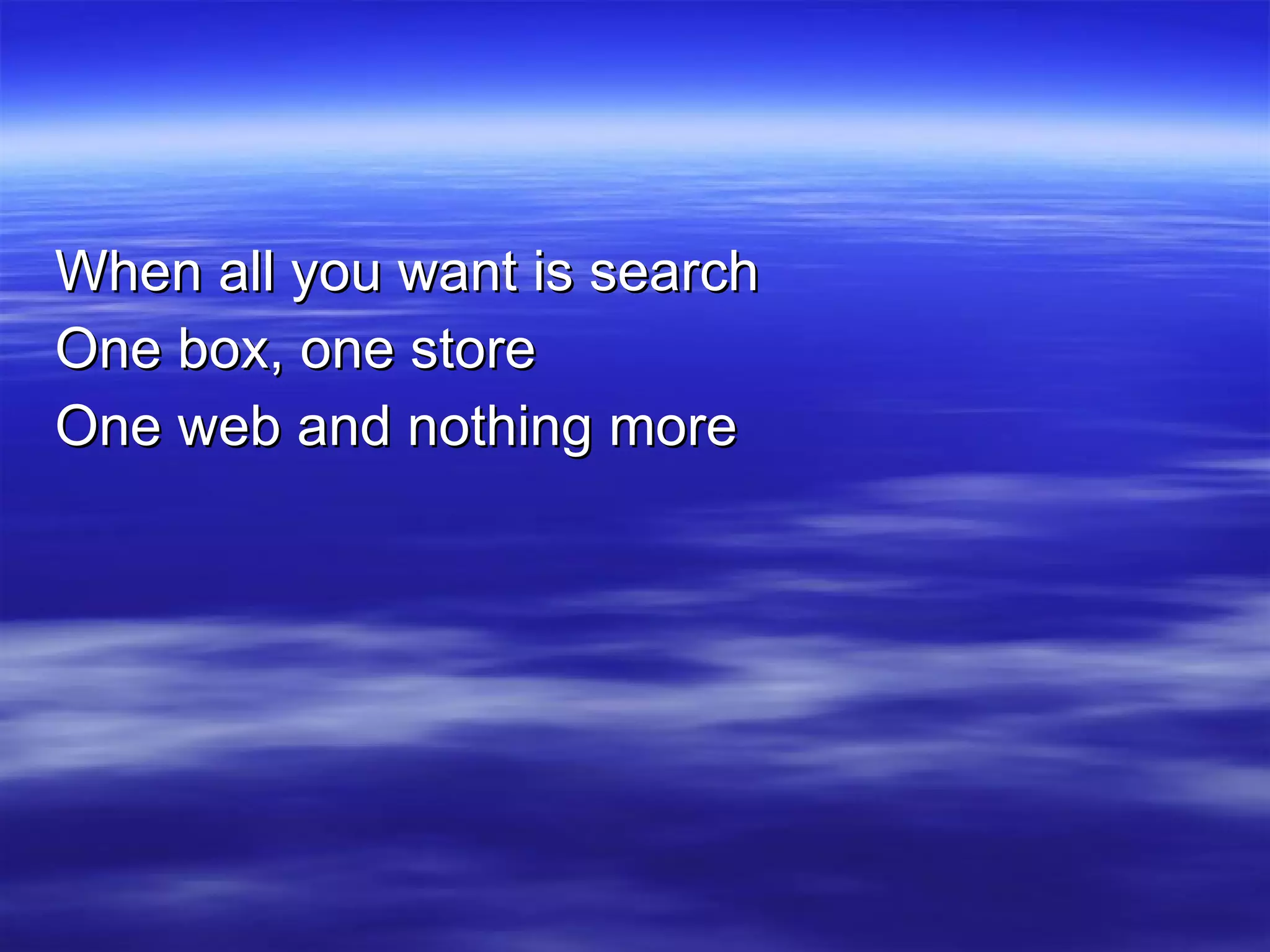 When all you want is search One box, one store One web and nothing more 