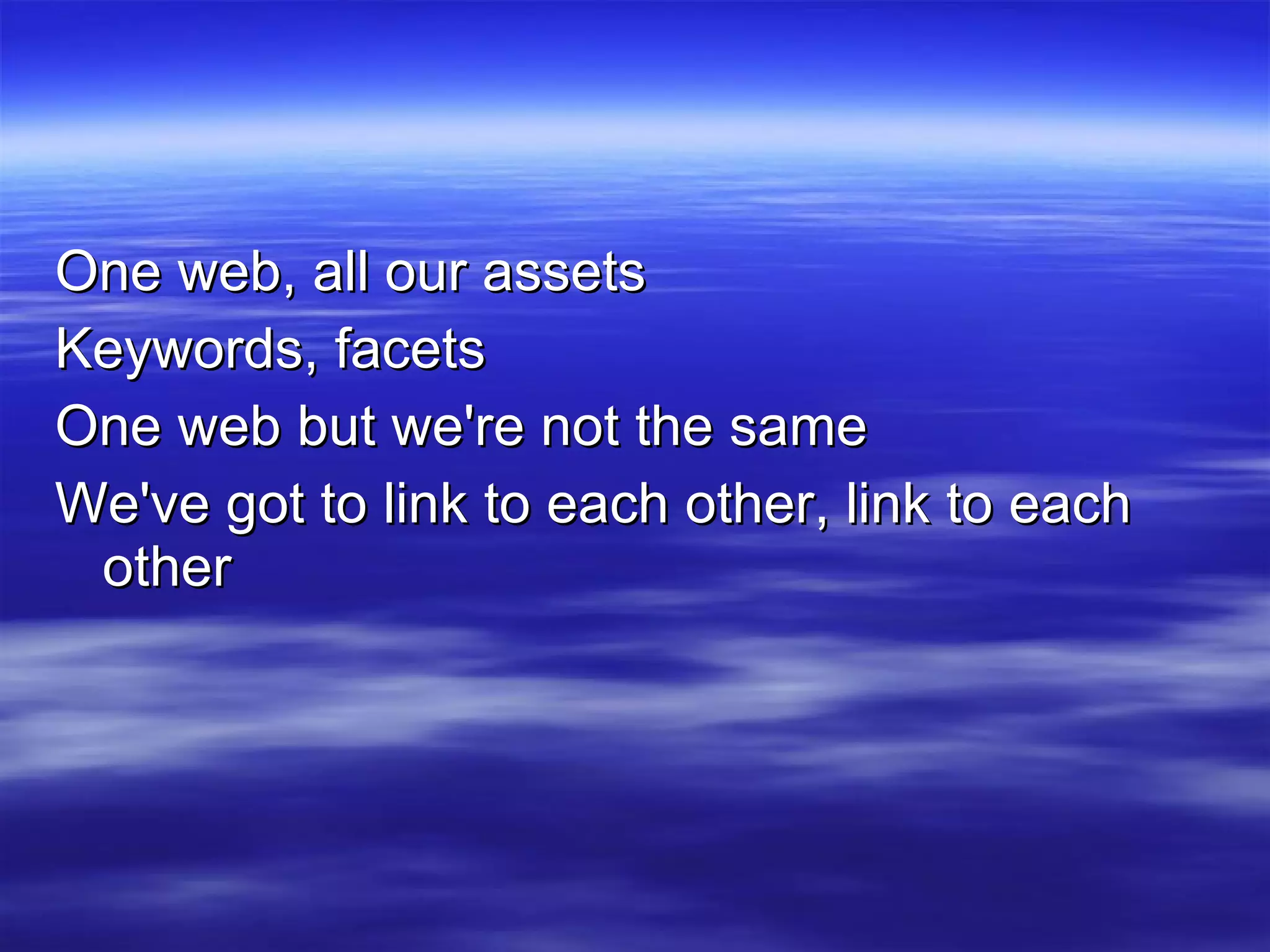 One web, all our assets Keywords, facets One web but we're not the same We've got to link to each other, link to each other 