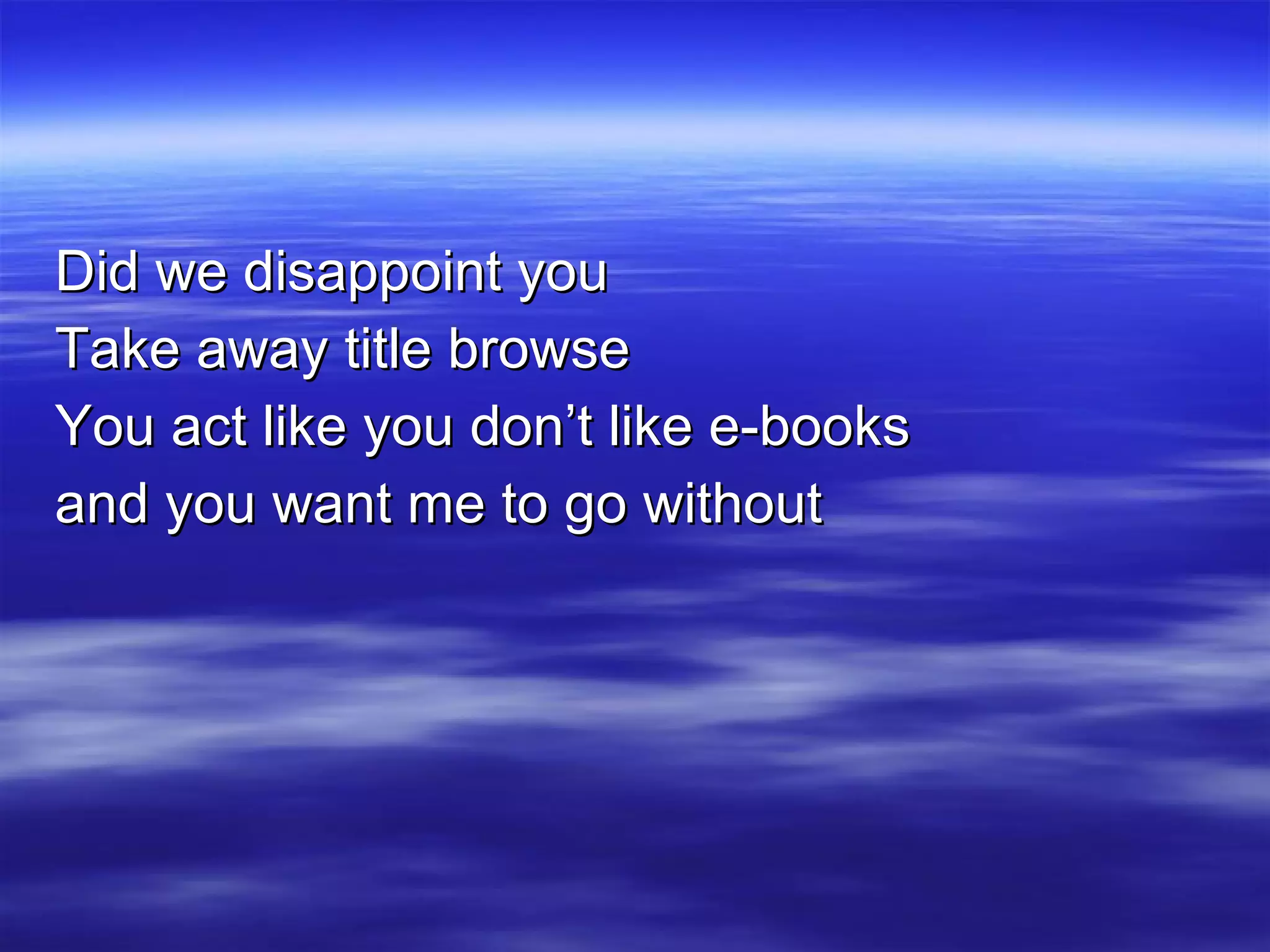 Did we disappoint you Take away title browse You act like you don’t like e-books and you want me to go without 