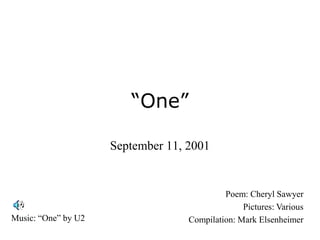 “One”

                     September 11, 2001


                                            Poem: Cheryl Sawyer
                                                 Pictures: Various
Music: “One” by U2                 Compilation: Mark Elsenheimer
 