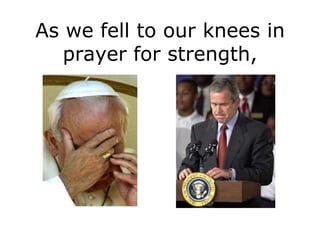 As we fell to our knees in
   prayer for strength,
 