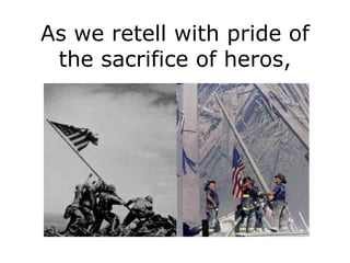 As we retell with pride of
 the sacrifice of heros,
 