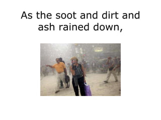 As the soot and dirt and
   ash rained down,
 
