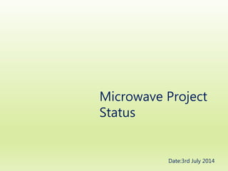 Microwave Project 
Status 
Date:3rd July 2014 
 