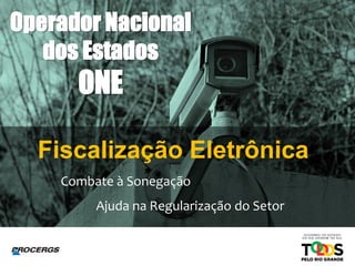 Operador Nacional
dos Estados
ONE
Fiscalização Eletrônica
Combate à Sonegação
Ajuda na Regularização do Setor
 