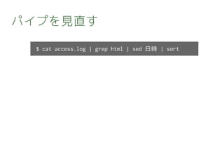 パイプを見直す
$ cat access.log | grep html | sed 日時 | sort
 