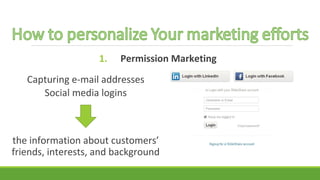 1. Permission Marketing 
Capturing e-mail addresses 
Social media logins 
the information about customers’ 
friends, interests, and background 
 