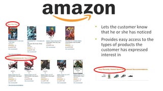 • Lets the customer know 
that he or she has noticed 
• Provides easy access to the 
types of products the 
customer has expressed 
interest in 
 