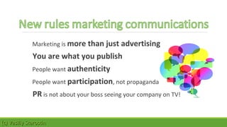 Marketing is more than just advertising 
You are what you publish 
People want authenticity 
People want participation, not propaganda 
PR is not about your boss seeing your company on TV! 
((cc)) VVaassiilliiyy SSttaarroossttiinn 
 