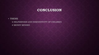 CONCLUSION
• THEME
® SELFISHNESS AND INSENSITIVITY OF CHILDREN
® MONEY MINDED