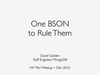One BSON 
to RuleThem
David Golden
Staff Engineer, MongoDB
 
NY Perl Meetup • Dec 2016
 