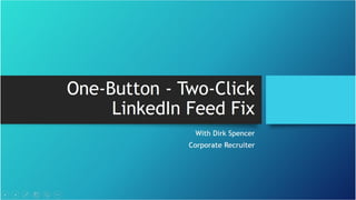 One-Button - Two-Click
LinkedIn Feed Fix
With Dirk Spencer
Corporate Recruiter
 