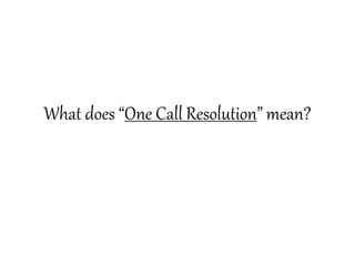 What does “One Call Resolution” mean?
 