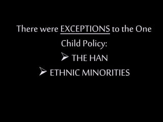There were EXCEPTIONS to theOne
Child Policy:
 THE HAN
 ETHNICMINORITIES
 