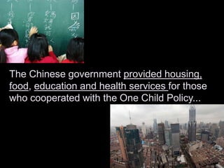 The Chinese government provided housing,
food, education and health services for those
who cooperated with the One Child Policy...
 