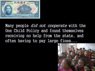 Many people did not cooperate with the
One Child Policy and found themselves
receiving no help from the state, and
often having to pay large fines...
 