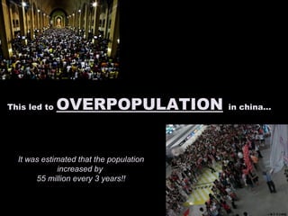 This led to  OVERPOPULATION   in china... It was estimated that the population increased by  55 million every 3 years!! 