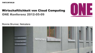 Wirtschaftlichkeit von Cloud Computing
ONE Konferenz 2012-05-09


Ronnie Brunner, Netcetera
 