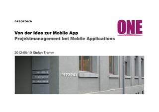 Von der Idee zur Mobile App
Projektmanagement bei Mobile Applications


2012-05-10 Stefan Tramm
 