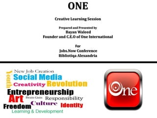 ONECreative Learning SessionPrepared and Presented by Bayan WaleedFounder and C.E.O of One InternationalForJobs.Now ConferenceBibliotiqa Alexandria 