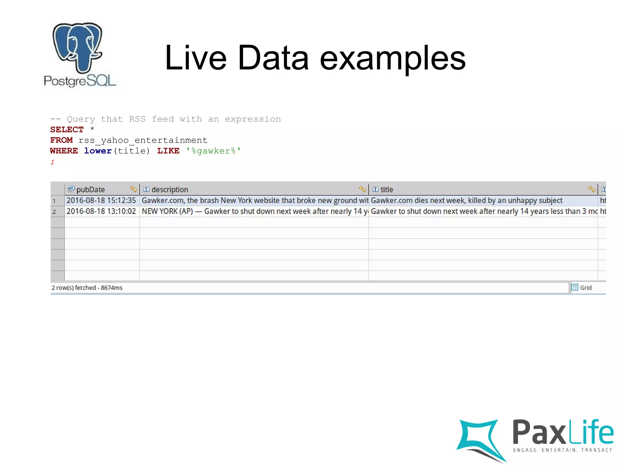 Live Data examples
-- Query that RSS feed with an expression
SELECT *
FROM rss_yahoo_entertainment
WHERE lower(title) LIKE '%gawker%'
;
 