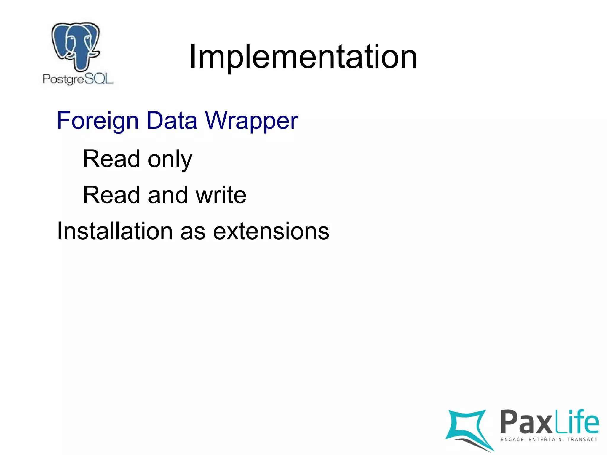 Implementation
Foreign Data Wrapper
Read only
Read and write
Installation as extensions
 