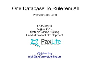 One Database To Rule 'em All
FrOSCon 11
August 2016
Stefanie Janine Stölting
Head of Product Development
@sjstoelting
mail@stefanie-stoelting.de
PostgreSQL SQL-MED
 