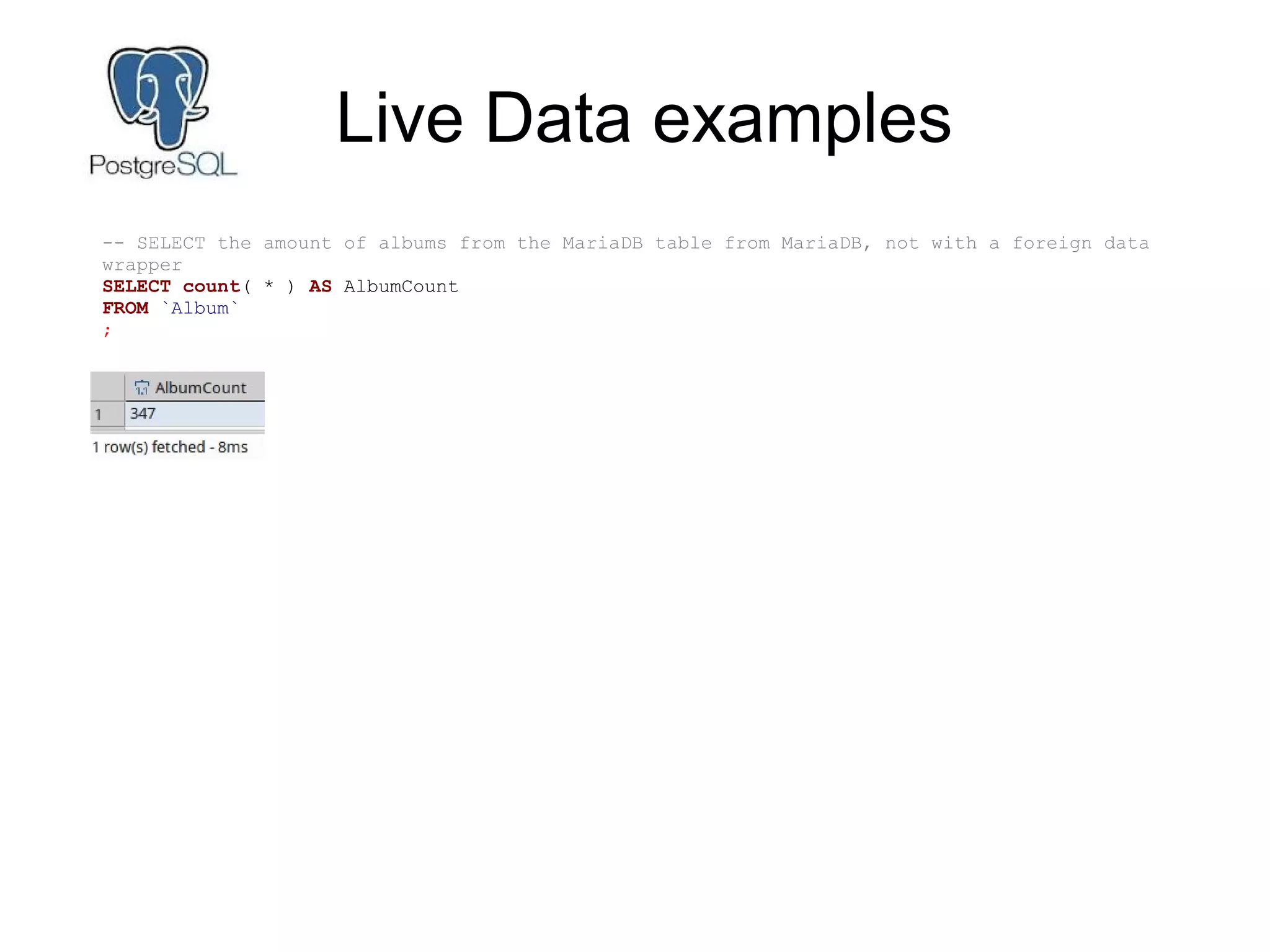 Live Data examples
-- SELECT the amount of albums from the MariaDB table from MariaDB, not with a foreign data
wrapper
SELECT count( * ) AS AlbumCount
FROM `Album`
;
 