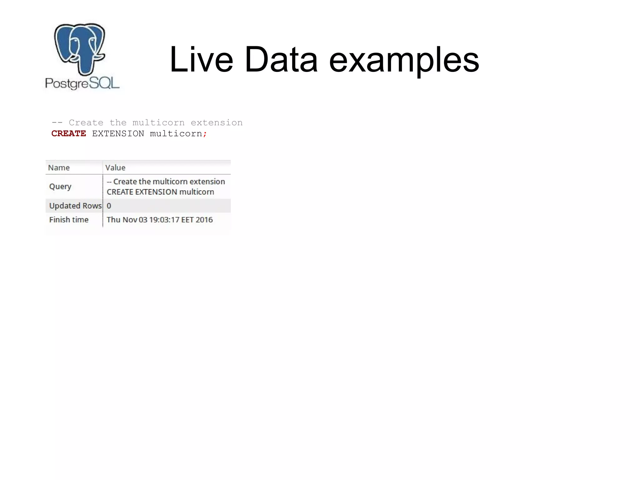 Live Data examples
-- Create the multicorn extension
CREATE EXTENSION multicorn;
 