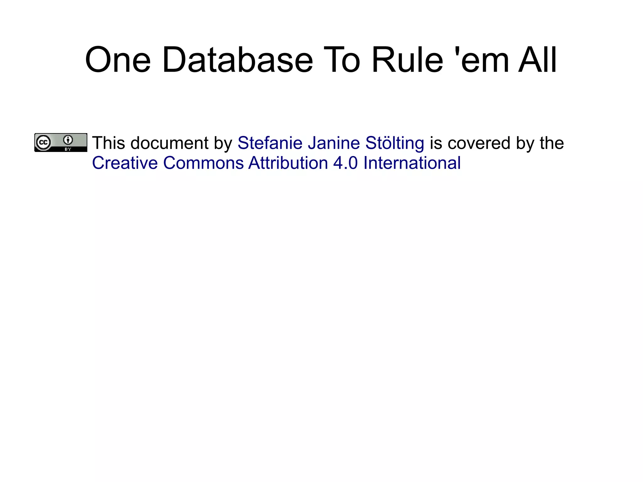 One Database To Rule 'em All
This document by Stefanie Janine Stölting is covered by the
Creative Commons Attribution 4.0 International
 