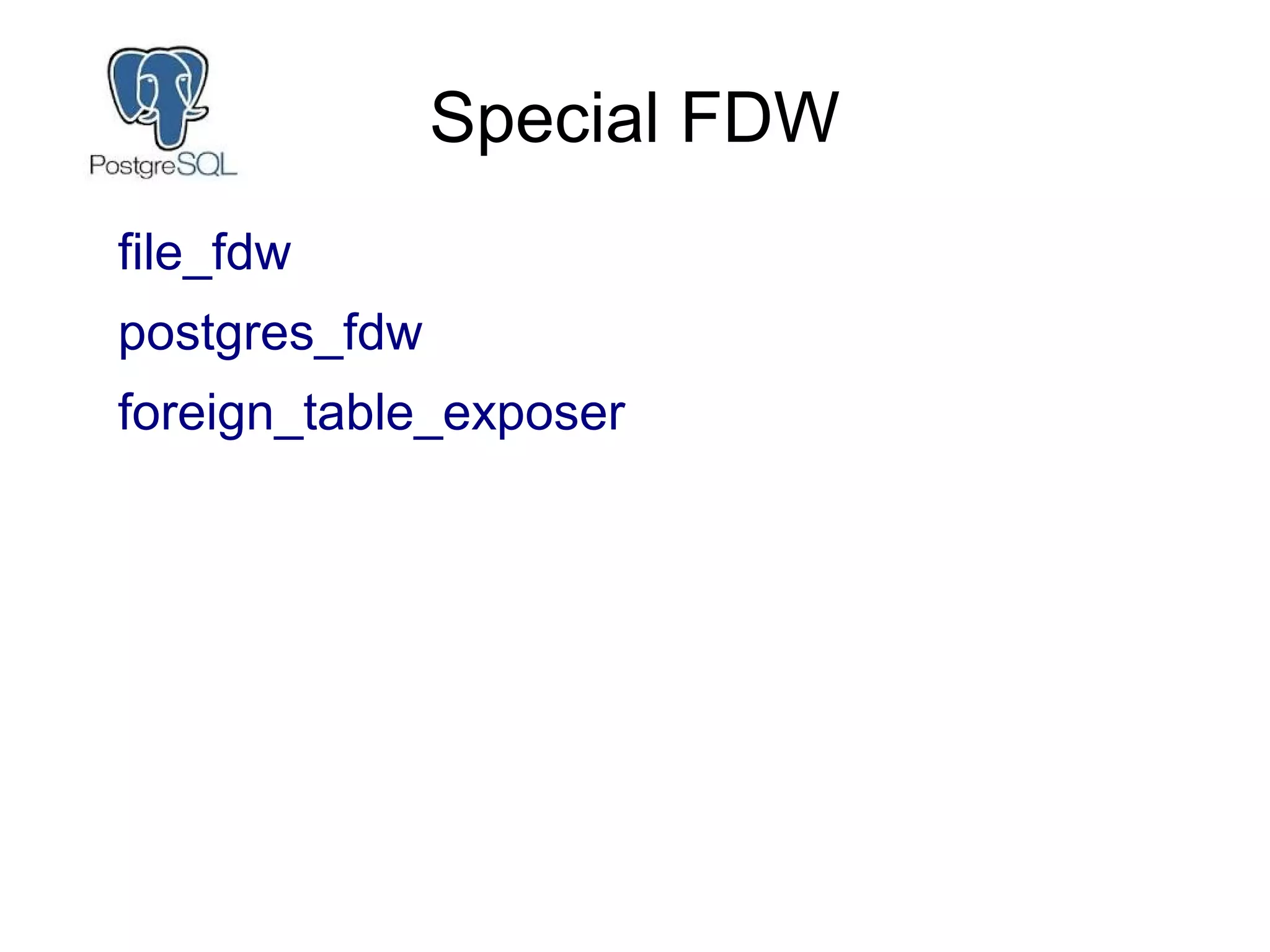 Special FDW
file_fdw
postgres_fdw
foreign_table_exposer
 