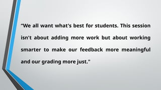 “We all want what's best for students. This session
isn't about adding more work but about working
smarter to make our feedback more meaningful
and our grading more just."
 