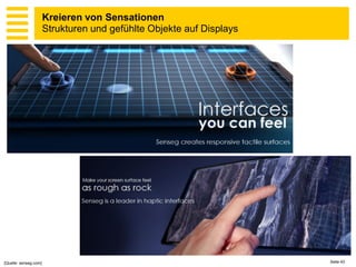 Kreieren von Sensationen
                       Strukturen und gefühlte Objekte auf Displays




[Quelle: senseg.com]                                                  Seite 43
 