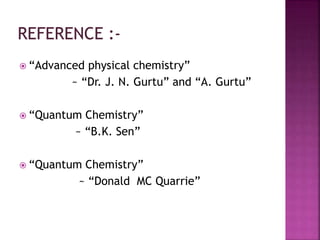  “Advanced physical chemistry”
~ “Dr. J. N. Gurtu” and “A. Gurtu”
 “Quantum Chemistry”
~ “B.K. Sen”
 “Quantum Chemistry”
~ “Donald MC Quarrie”
 