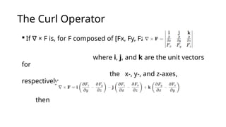 The Curl Operator
 If × F is, for F composed of [Fx, Fy, Fz]:
∇
where i, j, and k are the unit vectors
for
the x-, y-, and z-axes,
respectively.
then
 