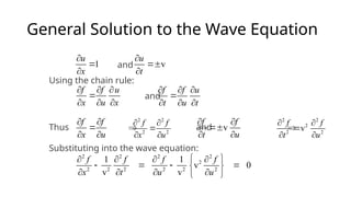 General Solution to the Wave Equation
and
Using the chain rule:
and
Thus Þ and Þ
Substituting into the wave equation:
1
u
x



v
u
t



f f u
x u x
  

  
f f u
t u t
  

  
f f
x u
 

 
v
f f
t u
 

 
2 2
2
2 2
v
f f
t u
 

 
2 2
2 2
f f
x u
 

 
2 2 2 2
2
2 2 2 2 2 2
1 1
v 0
v v
f f f f
x t u u
 
   
   
 
   
 
 