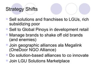 Strategy Shifts <ul><li>Sell solutions and franchises to LGUs, rich subsidizing poor </li></ul><ul><li>Sell to Global Pino...