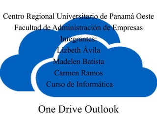 Centro Regional Universitario de Panamá Oeste
Facultad de Administración de Empresas
Integrantes:
Lizbeth Ávila
Madelen Batista
Carmen Ramos
Curso de Informática
One Drive Outlook
 