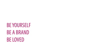 BEYOURSELF
BE A BRAND
BE LOVED
 