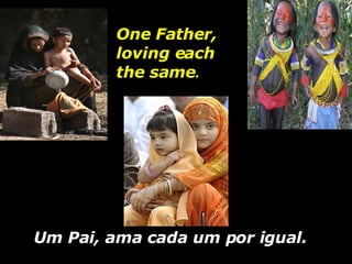One Father, loving each the same .   Um Pai, ama cada um por igual. 