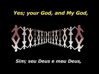 Sim; seu Deus e meu Deus,  Yes; your God, and My God, 