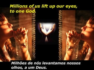Milhões de nós levantamos nossos olhos, a um Deus. Millions of us lift up our eyes, to one God. 